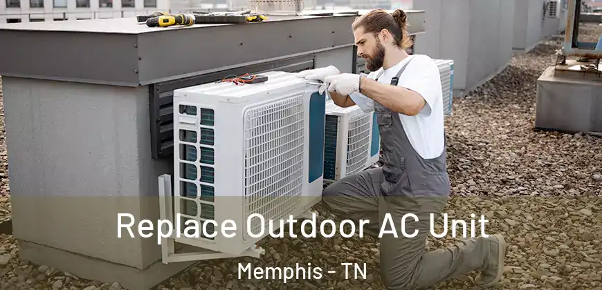 Replace Outdoor AC Unit Memphis - TN